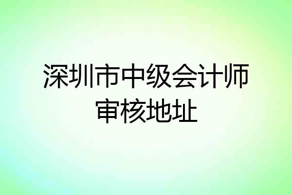 深圳市中级会计师审核地址