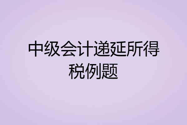 中级会计递延所得税例题