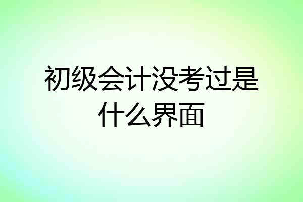 初级会计没考过是什么界面