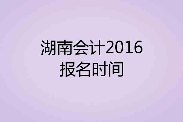 湖南会计2016报名时间