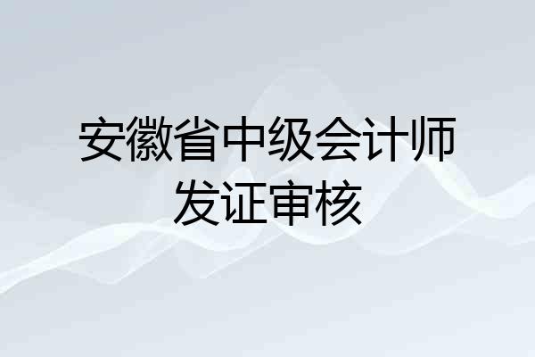 安徽省中级会计师发证审核