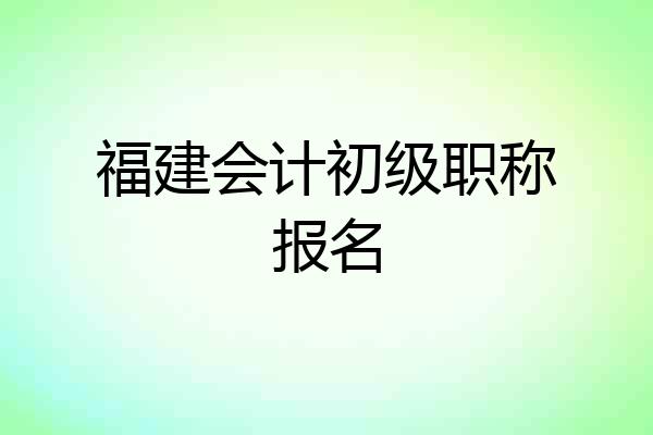福建会计初级职称报名
