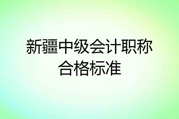 新疆中级会计职称合格标准