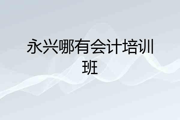 永兴哪有会计培训班