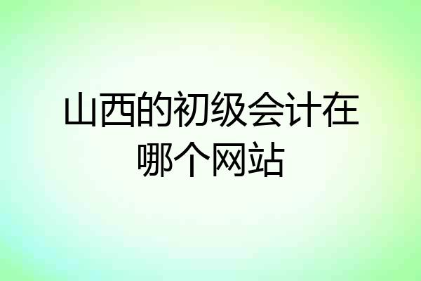 山西的初级会计在哪个网站