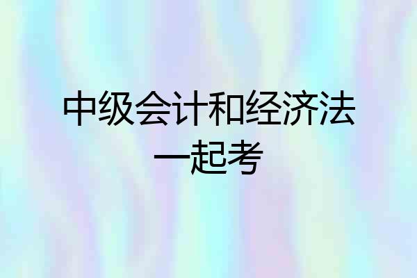 中级会计和经济法一起考
