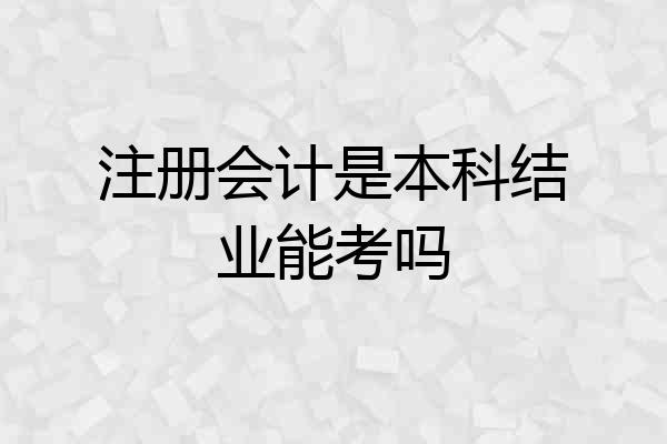 注册会计是本科结业能考吗