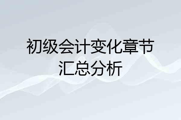 初级会计变化章节汇总分析