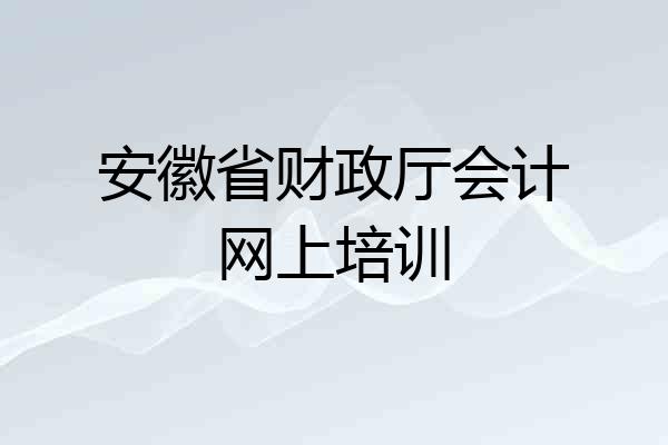 安徽省财政厅会计网上培训