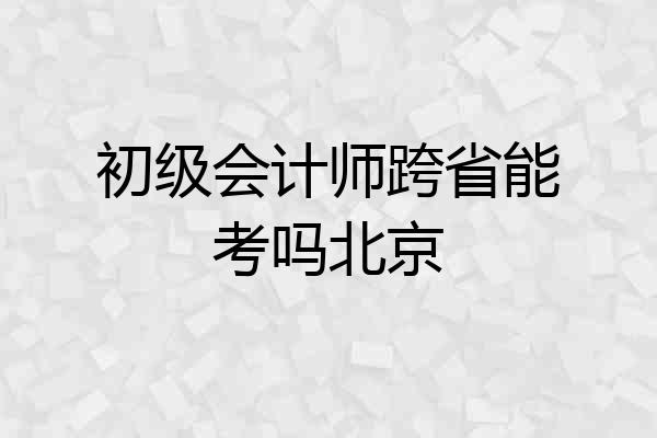 初级会计师跨省能考吗北京