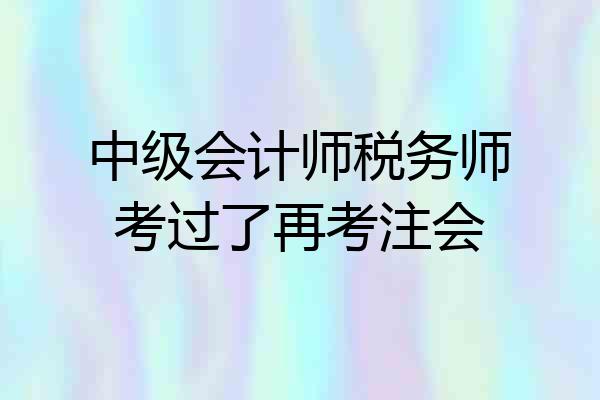 中级会计师税务师考过了再考注会