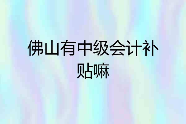 佛山有中级会计补贴嘛