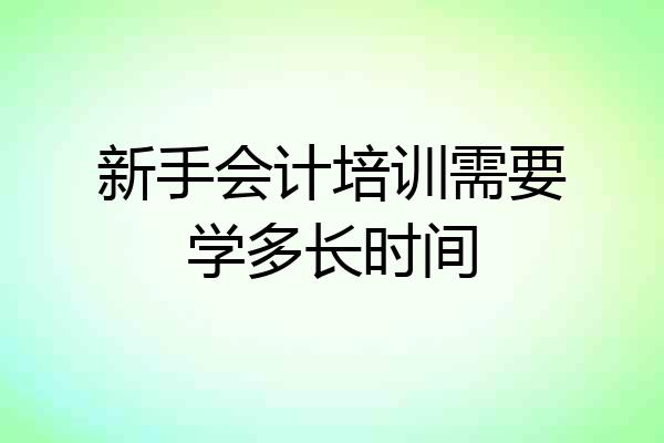 新手会计培训需要学多长时间