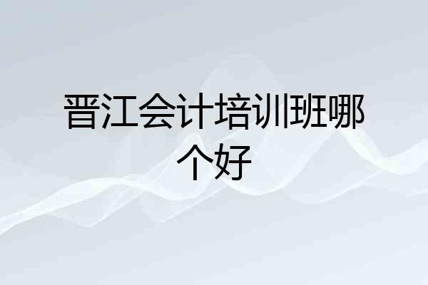 晋江会计培训班哪个好