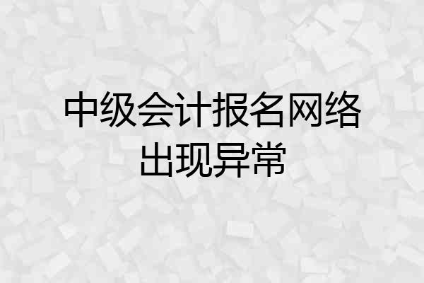 中级会计报名网络出现异常