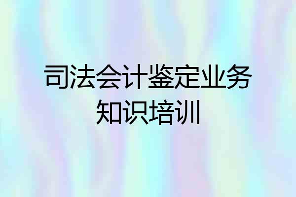 司法会计鉴定业务知识培训