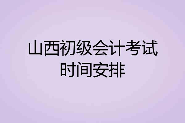 山西初级会计考试时间安排