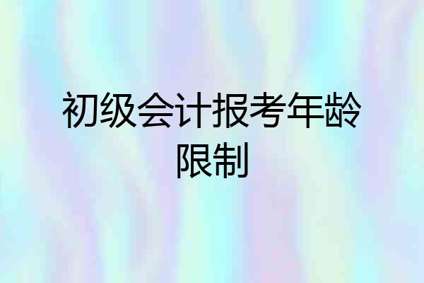 初级会计报考年龄限制