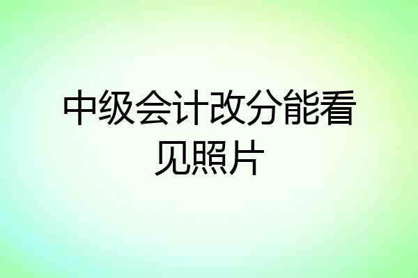 中级会计改分能看见照片