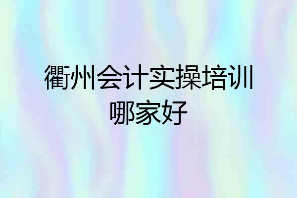 衢州会计实操培训哪家好