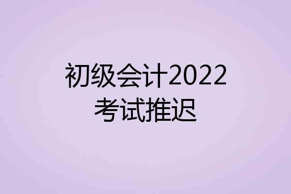 初级会计2022考试推迟