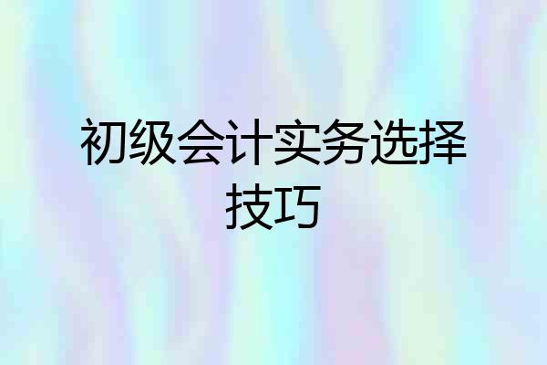 初级会计实务选择技巧