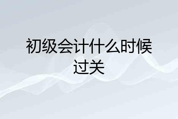 初级会计什么时候过关