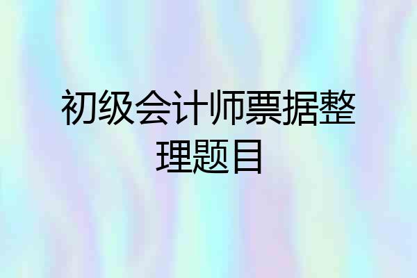 初级会计师票据整理题目