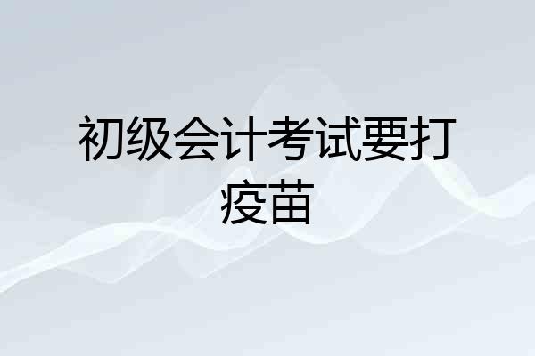 初级会计考试要打疫苗