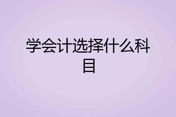 学会计选择什么科目