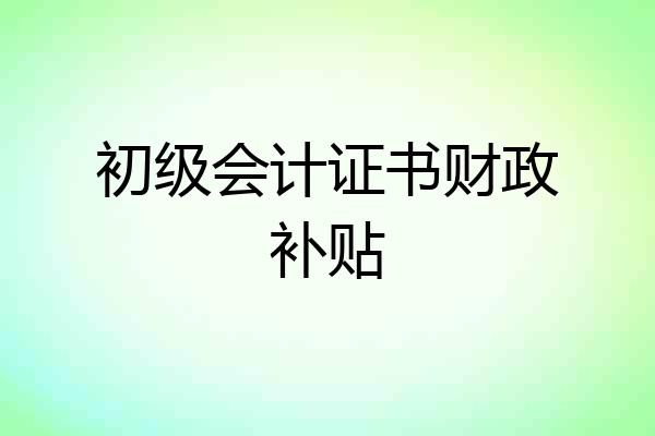 初级会计证书财政补贴