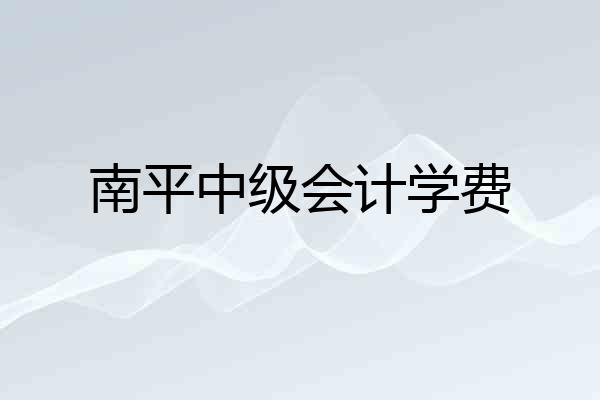 南平中级会计学费