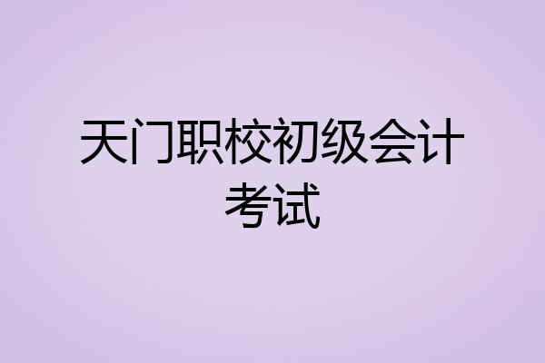 天门职校初级会计考试
