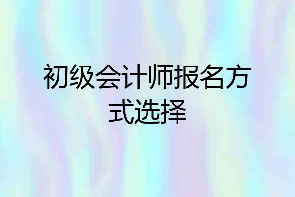 初级会计师报名方式选择