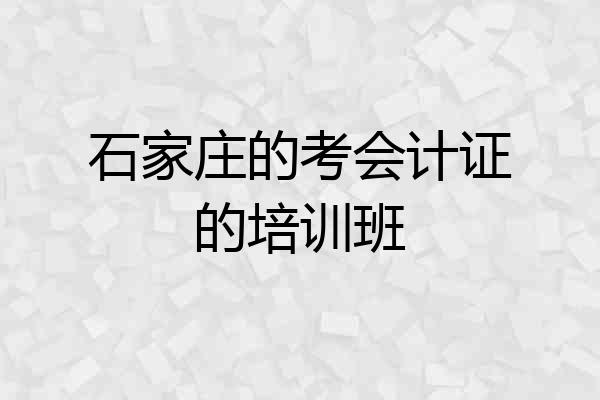 石家庄的考会计证的培训班