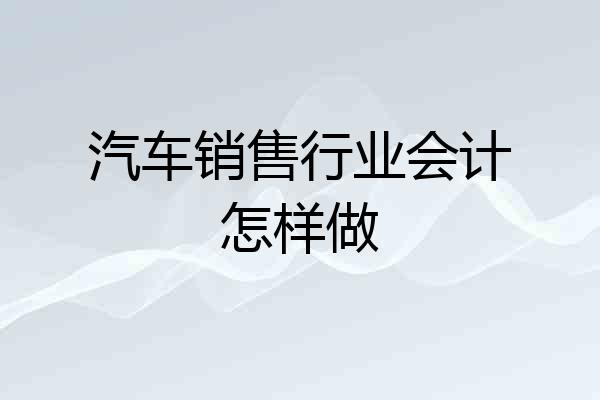 汽车销售行业会计怎样做