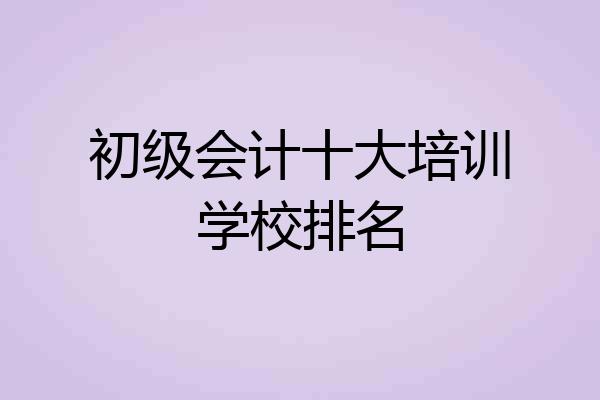 初级会计十大培训学校排名