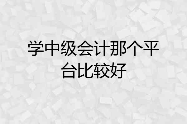 学中级会计那个平台比较好