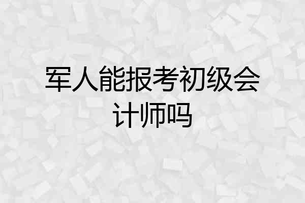 军人能报考初级会计师吗