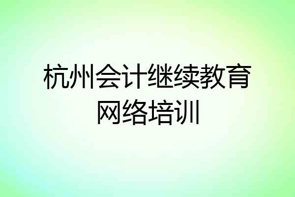 杭州会计继续教育网络培训