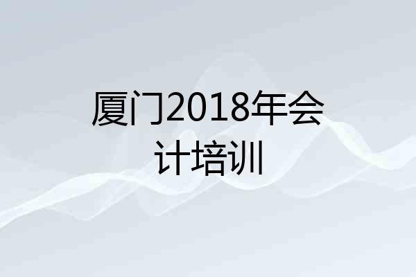 厦门2018年会计培训