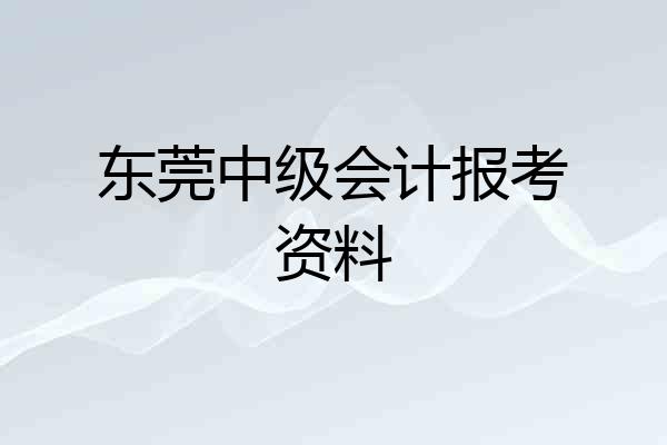 东莞中级会计报考资料
