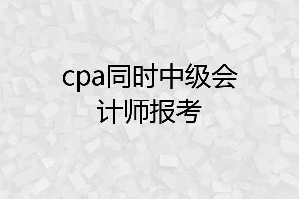 cpa同时中级会计师报考