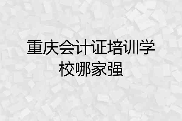 重庆会计证培训学校哪家强