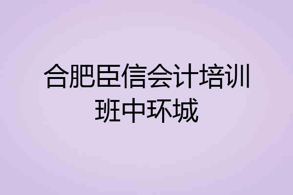 合肥臣信会计培训班中环城