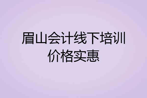 眉山会计线下培训价格实惠
