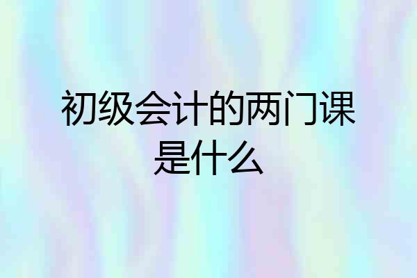 初级会计的两门课是什么