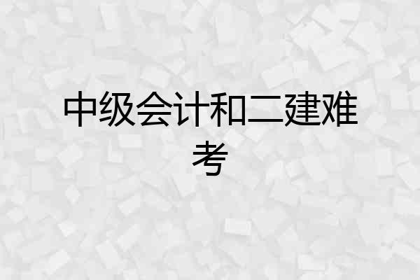 中级会计和二建难考