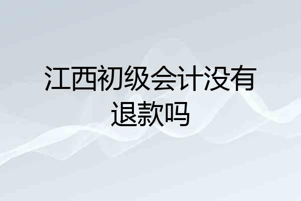 江西初级会计没有退款吗