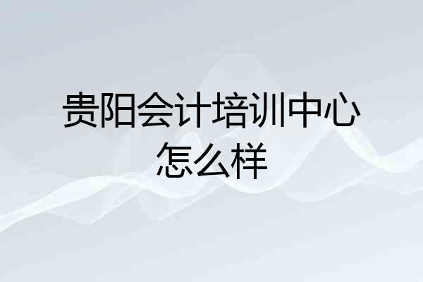 贵阳会计培训中心怎么样